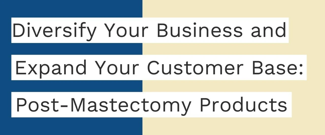 Diversify your Business and Expand Your Customer Base by Adding Post-Mastectomy Products