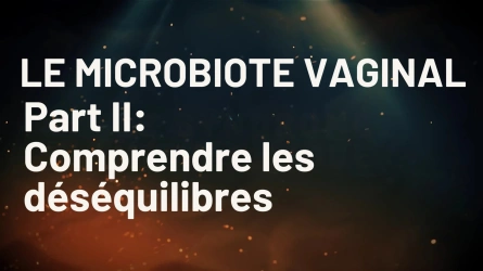 Microbiote vaginal : Comprendre les déséquilibres