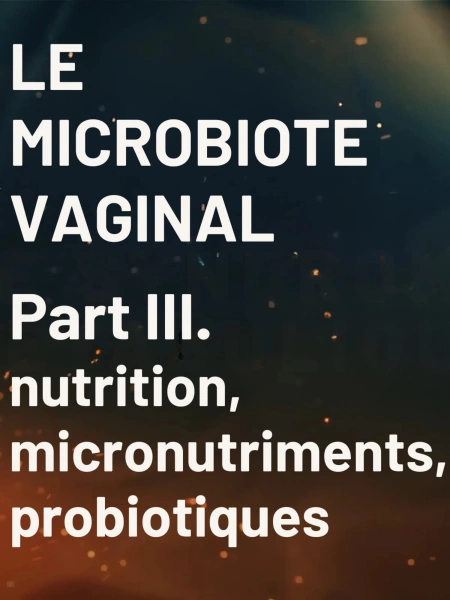 Microbiote vaginal : Prise en charge : nutrition, micronutriments, probiotiques.