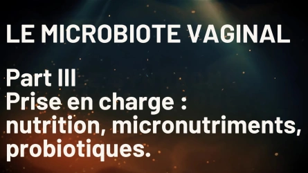 Microbiote vaginal : Prise en charge : nutrition, micronutriments, probiotiques.
