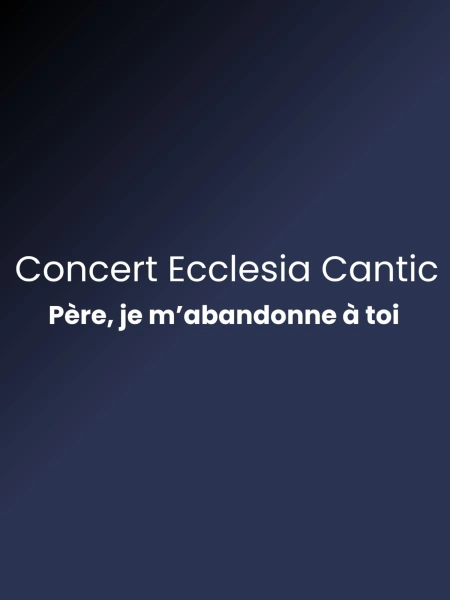 Concert Ecclesia Cantic 2022 - Père, je m'abandonne à toi