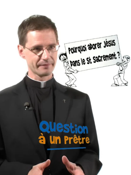 Question à un prêtre - Pourquoi adorer Jésus dans le Saint-Sacrement ?